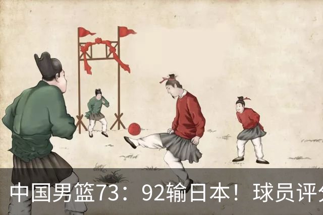 中国男篮73：92输日本！球员评分出炉：3人及格，5人不及格，1人太拉胯