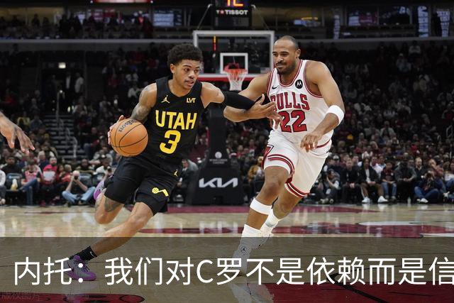 内托：我们对C罗不是依赖而是信任，球传进禁区 他进球概率就很高