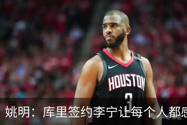 姚明：库里签约李宁让每个人都感到兴奋 未来会有更多类似合作