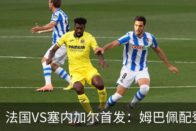 法国VS塞内加尔首发：姆巴佩配登贝莱 奥利塞搭档杜埃