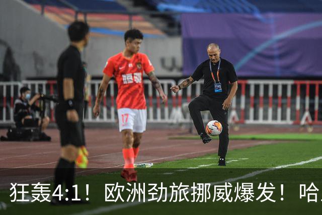 狂轰4:1！欧洲劲旅挪威爆发！哈兰德火力猛，从法国男足手中抢第一