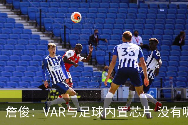 詹俊：VAR与足球内置芯片 没有哪场比赛高科技的介入存在感这么强