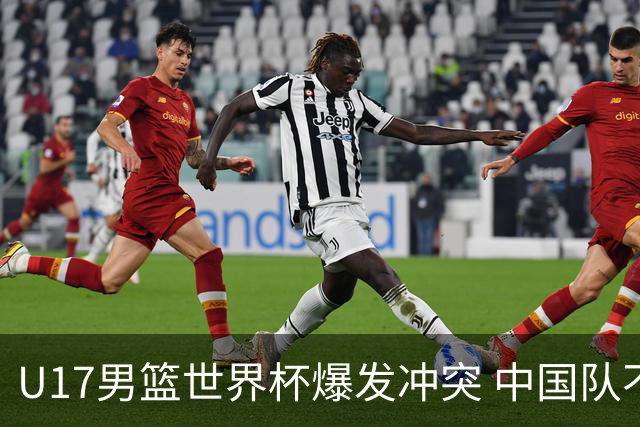 U17男篮世界杯爆发冲突 中国队不敌立陶宛淘汰赛战法国